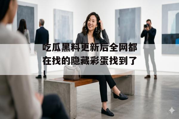 吃瓜黑料更新后全网都在找的隐藏彩蛋找到了！