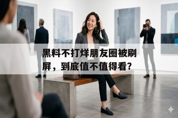 黑料不打烊朋友圈被刷屏，到底值不值得看？