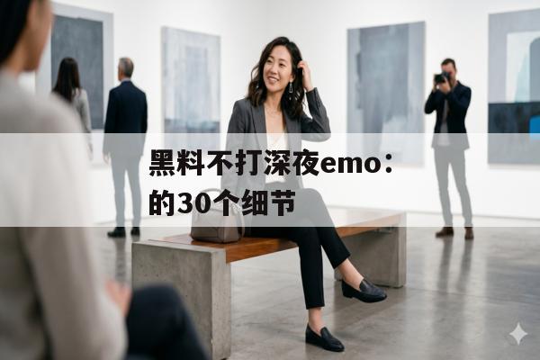 黑料不打深夜emo：的30个细节