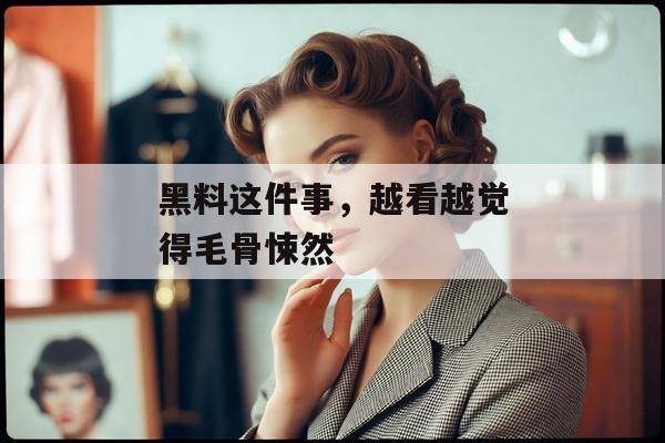 黑料这件事，越看越觉得毛骨悚然
