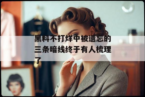 黑料不打烊中被遗忘的三条暗线终于有人梳理了